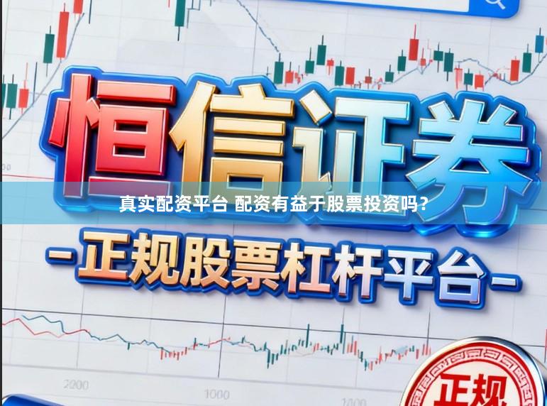 真实配资平台 配资有益于股票投资吗？
