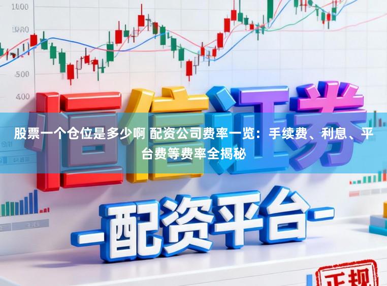 股票一个仓位是多少啊 配资公司费率一览：手续费、利息、平台费等费率全揭秘