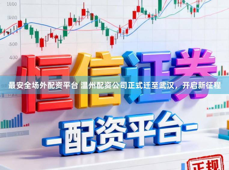 最安全场外配资平台 温州配资公司正式迁至武汉，开启新征程