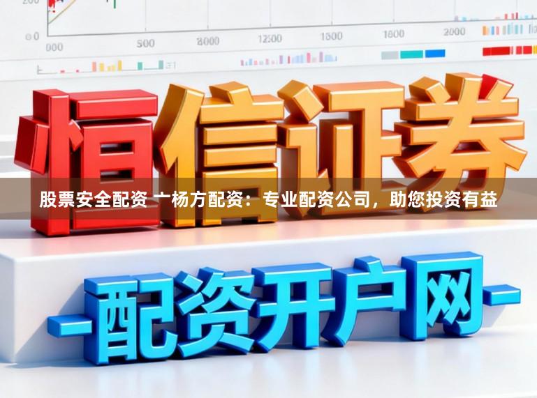 股票安全配资 亠杨方配资：专业配资公司，助您投资有益