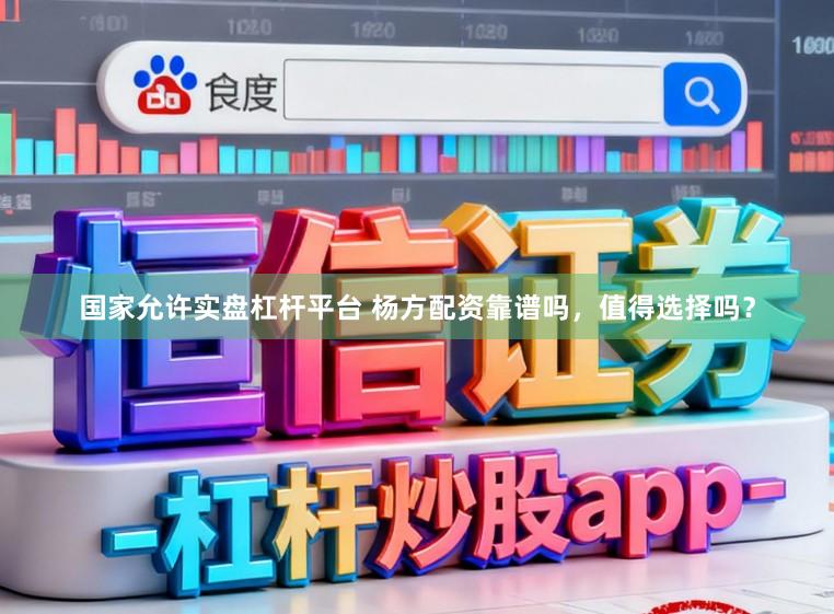 国家允许实盘杠杆平台 杨方配资靠谱吗，值得选择吗？