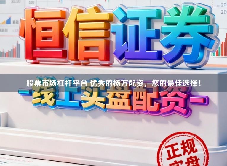 股票市场杠杆平台 优秀的杨方配资，您的最佳选择！