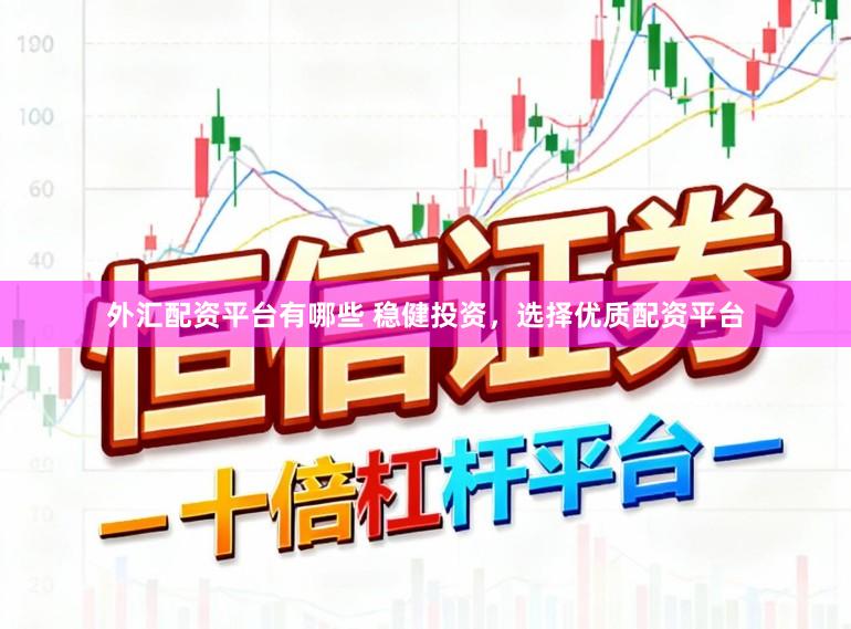 外汇配资平台有哪些 稳健投资，选择优质配资平台
