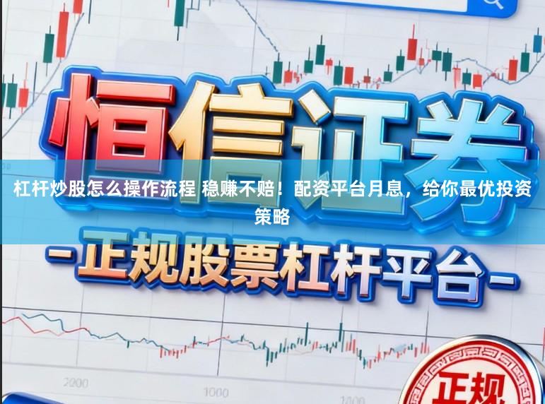 杠杆炒股怎么操作流程 稳赚不赔！配资平台月息，给你最优投资策略