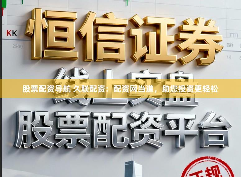 股票配资导航 久联配资：配资网当道，助您投资更轻松