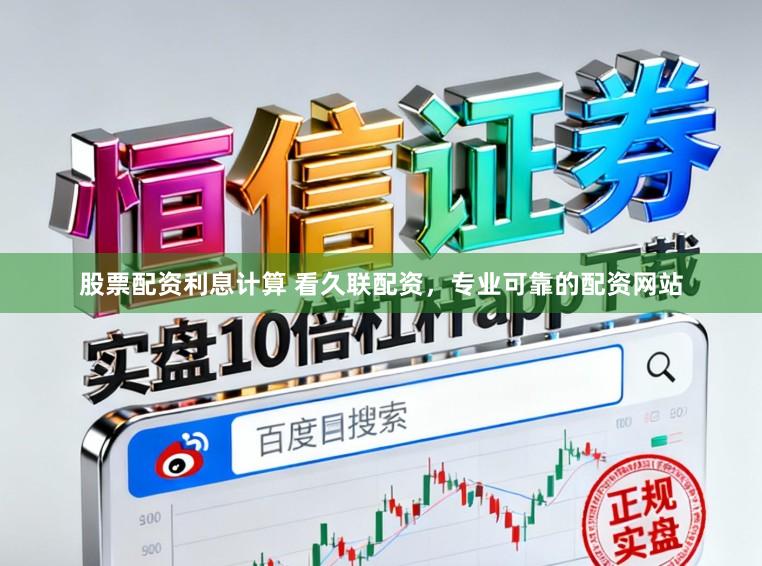 股票配资利息计算 看久联配资，专业可靠的配资网站
