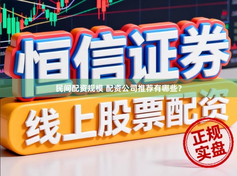民间配资规模 配资公司推荐有哪些？