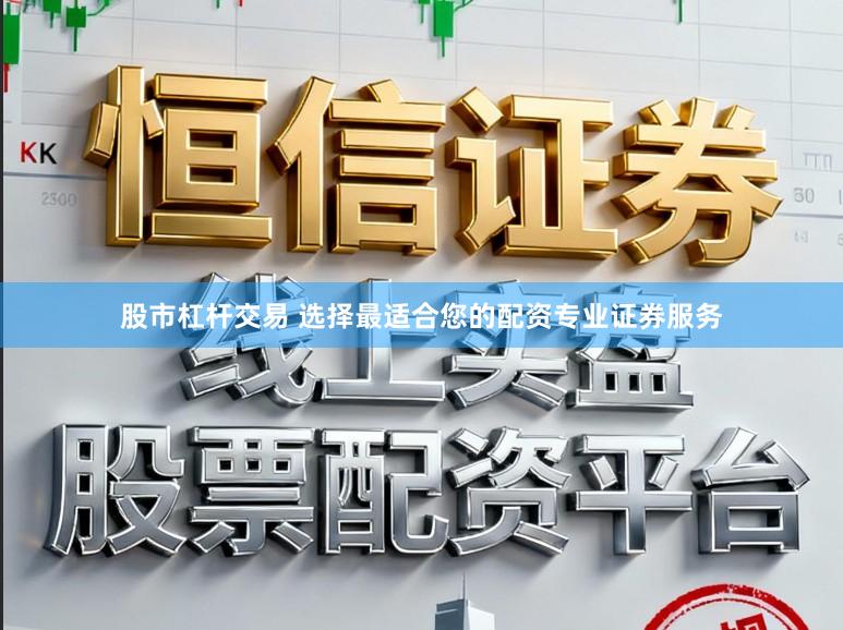 股市杠杆交易 选择最适合您的配资专业证券服务