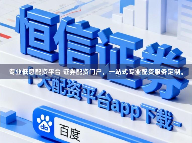 专业低息配资平台 证券配资门户，一站式专业配资服务定制。