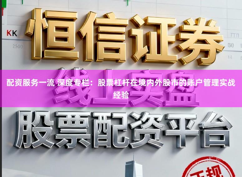 配资服务一流 深度专栏：股票杠杆在境内外股市的账户管理实战经验