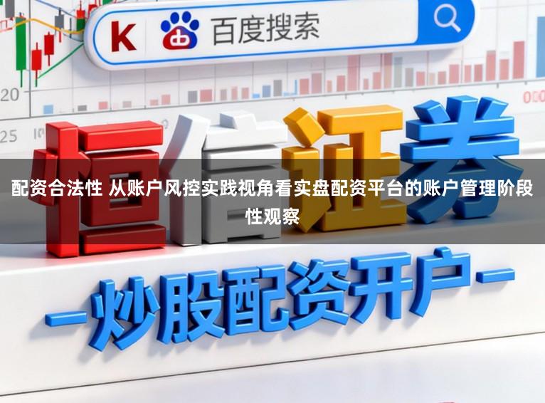 配资合法性 从账户风控实践视角看实盘配资平台的账户管理阶段性观察