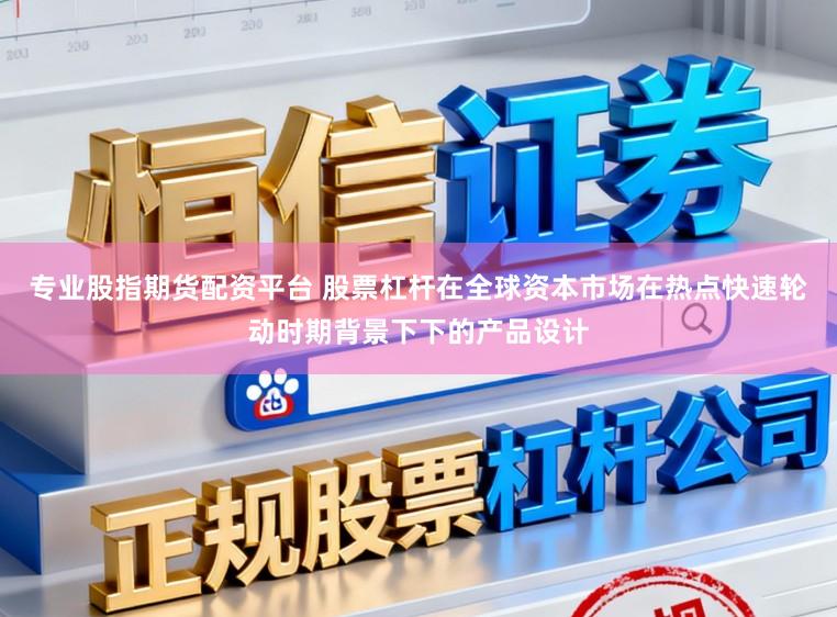 专业股指期货配资平台 股票杠杆在全球资本市场在热点快速轮动时期背景下下的产品设计