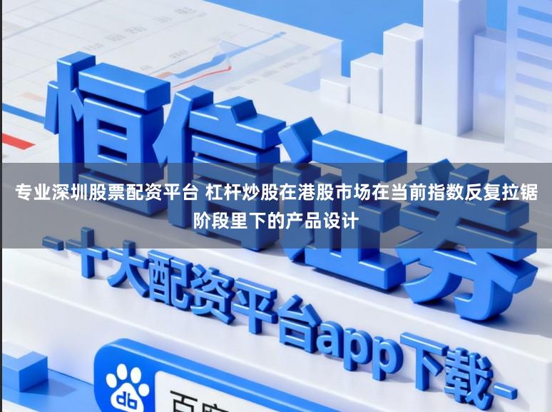 专业深圳股票配资平台 杠杆炒股在港股市场在当前指数反复拉锯阶段里下的产品设计