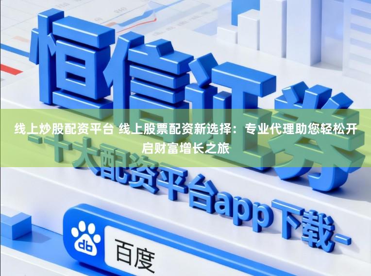 线上炒股配资平台 线上股票配资新选择：专业代理助您轻松开启财富增长之旅