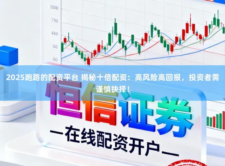2025跑路的配资平台 揭秘十倍配资：高风险高回报，投资者需谨慎抉择！