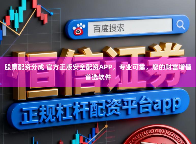股票配资分成 官方正版安全配资APP，专业可靠，您的财富增值首选软件