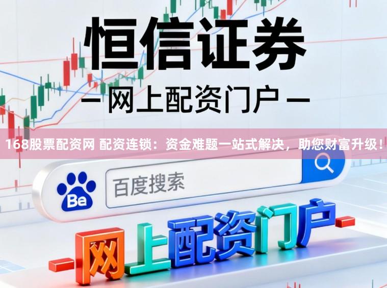 168股票配资网 配资连锁：资金难题一站式解决，助您财富升级！