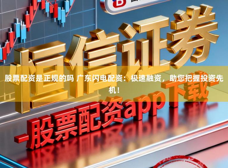 股票配资是正规的吗 广东闪电配资：极速融资，助您把握投资先机！
