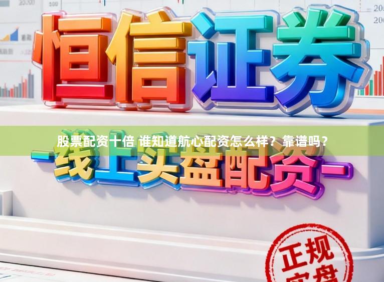 股票配资十倍 谁知道航心配资怎么样？靠谱吗？